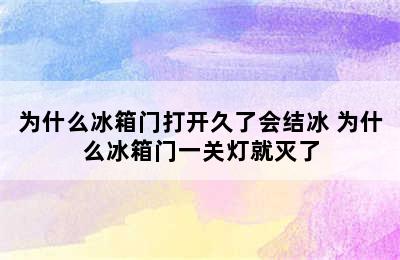 为什么冰箱门打开久了会结冰 为什么冰箱门一关灯就灭了